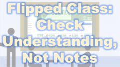 text: Flipped Class: Check Understanding Not Notes